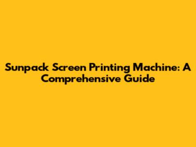 Sunpack Screen Printing Machine: A Comprehensive Guide