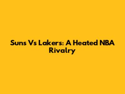 Suns Vs Lakers: A Heated NBA Rivalry