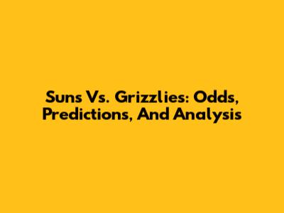 Suns Vs. Grizzlies: Odds, Predictions, And Analysis