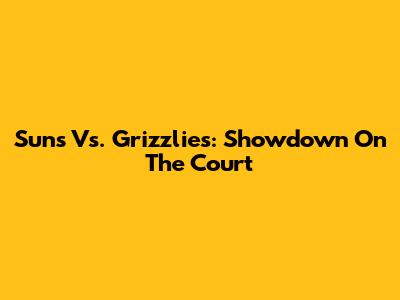 Suns Vs. Grizzlies: Showdown On The Court