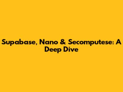 Supabase, Nano & Secomputese: A Deep Dive
