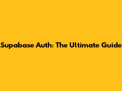 Supabase Auth: The Ultimate Guide