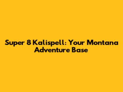 Super 8 Kalispell: Your Montana Adventure Base
