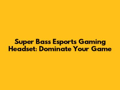 Super Bass Esports Gaming Headset: Dominate Your Game