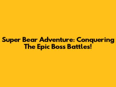 Super Bear Adventure: Conquering The Epic Boss Battles!