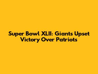 Super Bowl XLII: Giants' Upset Victory Over Patriots