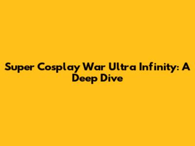 Super Cosplay War Ultra Infinity: A Deep Dive