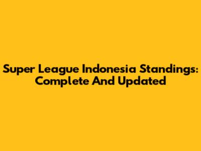 Super League Indonesia Standings: Complete And Updated