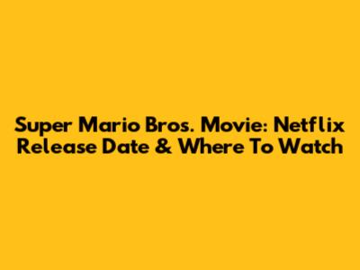 Super Mario Bros. Movie: Netflix Release Date & Where To Watch