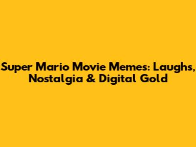 Super Mario Movie Memes: Laughs, Nostalgia & Digital Gold
