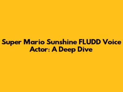 Super Mario Sunshine FLUDD Voice Actor: A Deep Dive