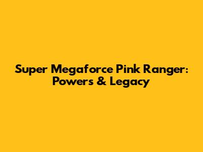 Super Megaforce Pink Ranger: Powers & Legacy
