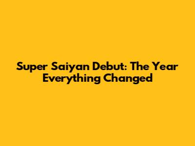 Super Saiyan Debut: The Year Everything Changed