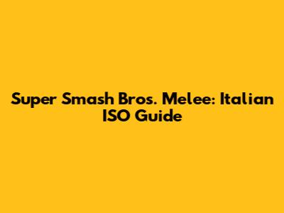 Super Smash Bros. Melee: Italian ISO Guide