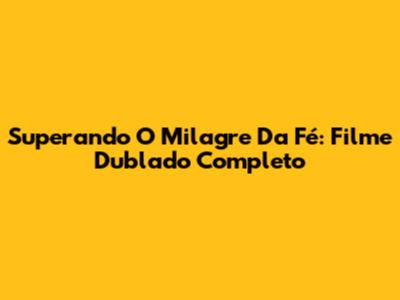 Superando O Milagre Da Fé: Filme Dublado Completo