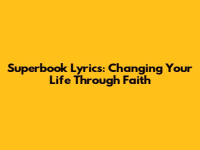 Superbook Lyrics: Changing Your Life Through Faith