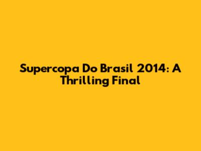 Supercopa Do Brasil 2014: A Thrilling Final