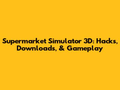 Supermarket Simulator 3D: Hacks, Downloads, & Gameplay