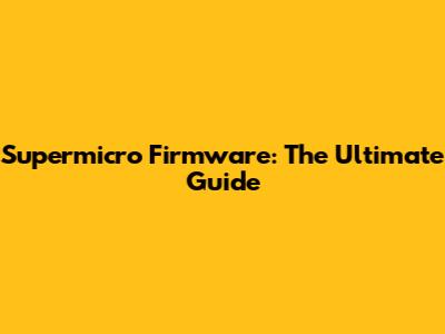 Supermicro Firmware: The Ultimate Guide