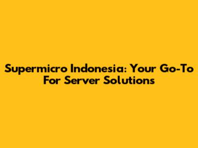 Supermicro Indonesia: Your Go-To For Server Solutions