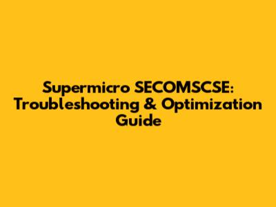 Supermicro SECOMSCSE: Troubleshooting & Optimization Guide