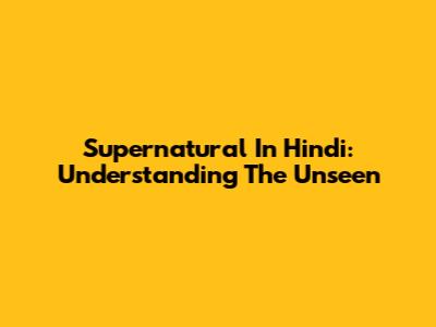 Supernatural In Hindi: Understanding The Unseen