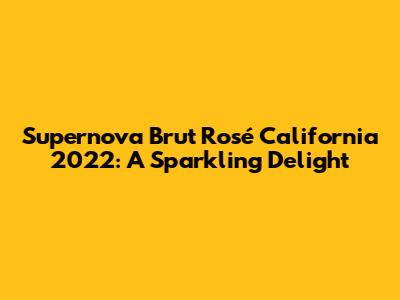 Supernova Brut Rosé California 2022: A Sparkling Delight