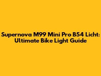 Supernova M99 Mini Pro B54 Licht: Ultimate Bike Light Guide