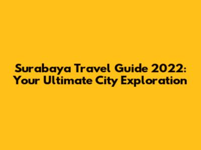 Surabaya Travel Guide 2022: Your Ultimate City Exploration