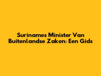 Suriname's Minister Van Buitenlandse Zaken: Een Gids