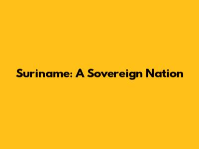 Suriname: A Sovereign Nation