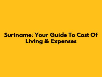 Suriname: Your Guide To Cost Of Living & Expenses
