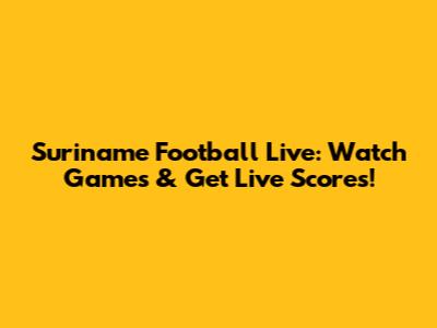 Suriname Football Live: Watch Games & Get Live Scores!