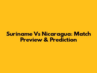 Suriname Vs Nicaragua: Match Preview & Prediction