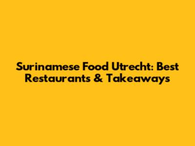 Surinamese Food Utrecht: Best Restaurants & Takeaways