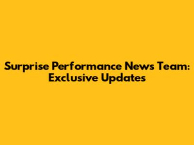 Surprise Performance News Team: Exclusive Updates