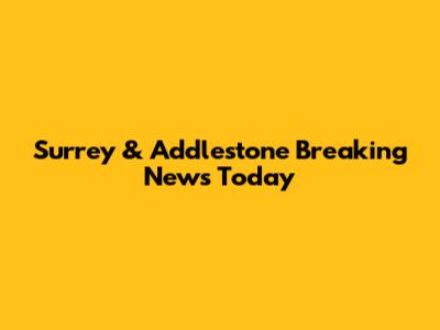 Surrey & Addlestone Breaking News Today