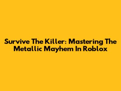 Survive The Killer: Mastering The Metallic Mayhem In Roblox