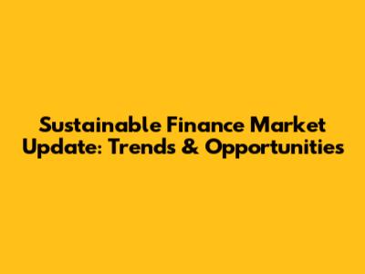 Sustainable Finance Market Update: Trends & Opportunities