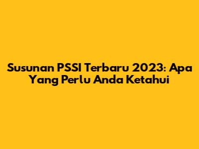 Susunan PSSI Terbaru 2023: Apa Yang Perlu Anda Ketahui