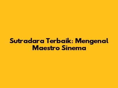 Sutradara Terbaik: Mengenal Maestro Sinema