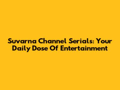 Suvarna Channel Serials: Your Daily Dose Of Entertainment