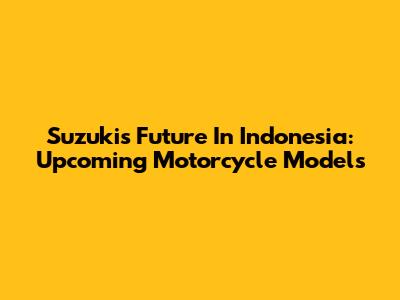 Suzuki's Future In Indonesia: Upcoming Motorcycle Models