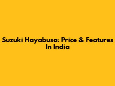 Suzuki Hayabusa: Price & Features In India