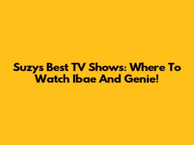 Suzy's Best TV Shows: Where To Watch Ibae And Genie!