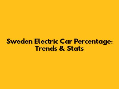 Sweden Electric Car Percentage: Trends & Stats