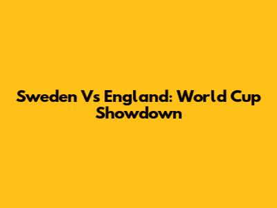 Sweden Vs England: World Cup Showdown