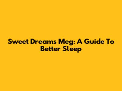 Sweet Dreams Meg: A Guide To Better Sleep