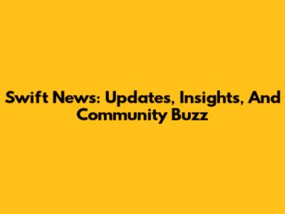 Swift News: Updates, Insights, And Community Buzz