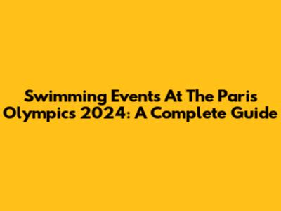 Swimming Events At The Paris Olympics 2024: A Complete Guide